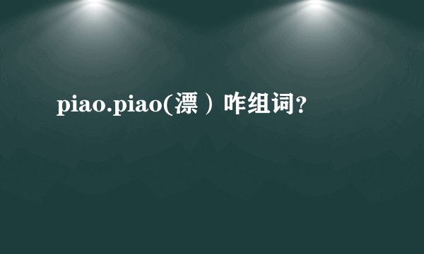 piao.piao(漂）咋组词？