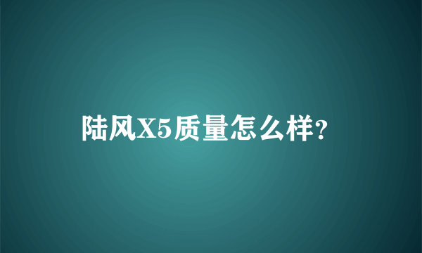 陆风X5质量怎么样？