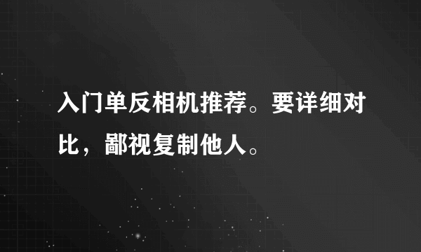 入门单反相机推荐。要详细对比，鄙视复制他人。