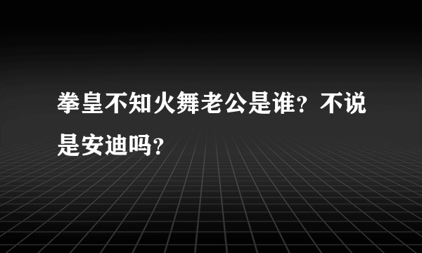 拳皇不知火舞老公是谁？不说是安迪吗？