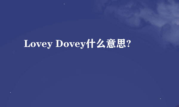 Lovey Dovey什么意思?