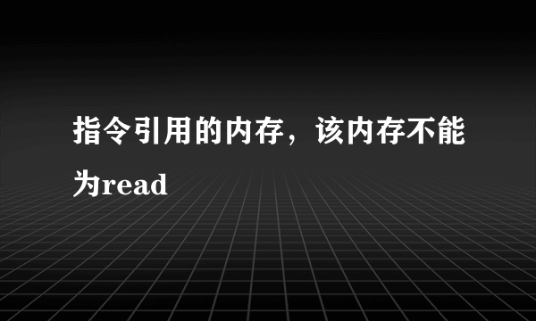 指令引用的内存，该内存不能为read