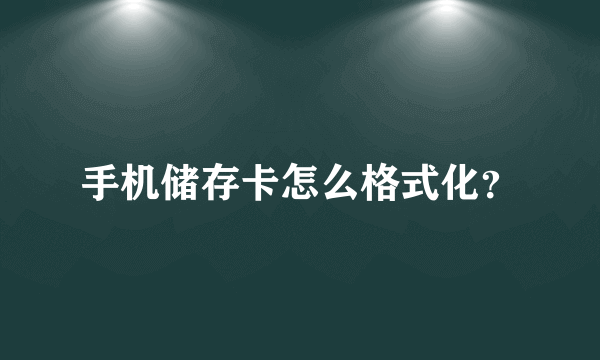 手机储存卡怎么格式化？