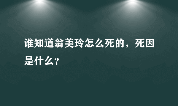 谁知道翁美玲怎么死的，死因是什么？