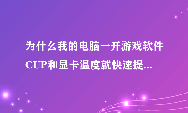 为什么我的电脑一开游戏软件CUP和显卡温度就快速提高？怎么解决？