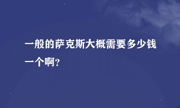 一般的萨克斯大概需要多少钱一个啊？