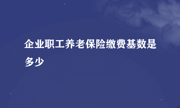 企业职工养老保险缴费基数是多少