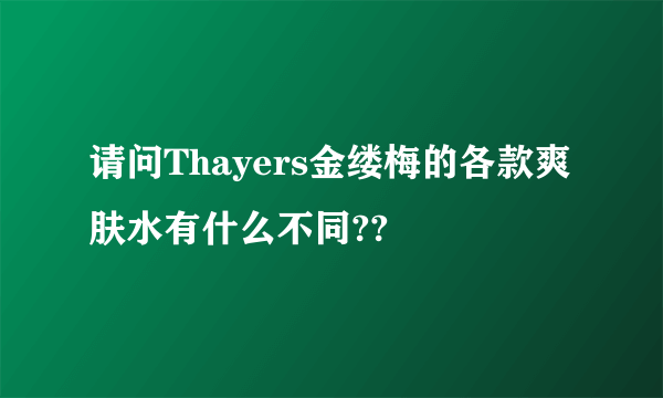 请问Thayers金缕梅的各款爽肤水有什么不同??