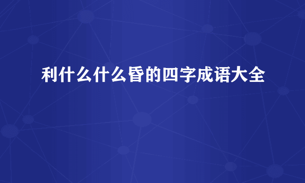 利什么什么昏的四字成语大全