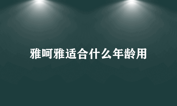 雅呵雅适合什么年龄用