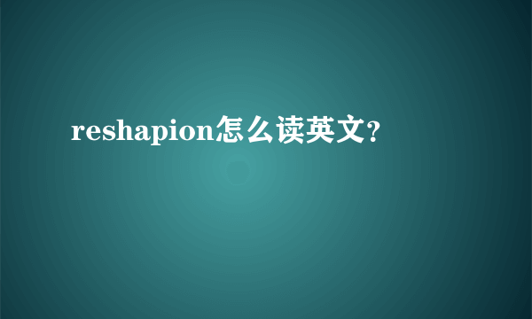 reshapion怎么读英文？