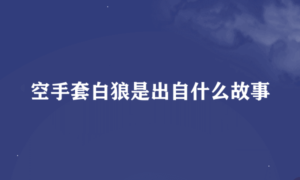 空手套白狼是出自什么故事