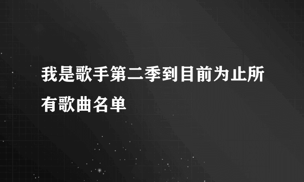 我是歌手第二季到目前为止所有歌曲名单