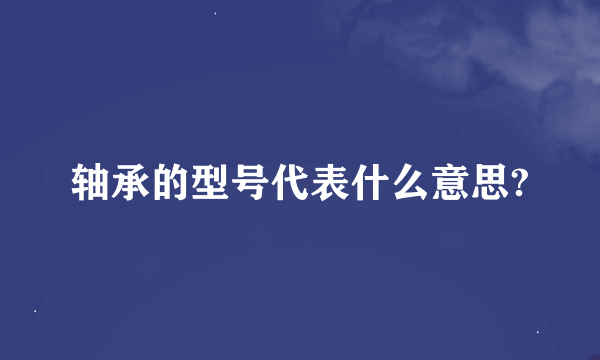 轴承的型号代表什么意思?