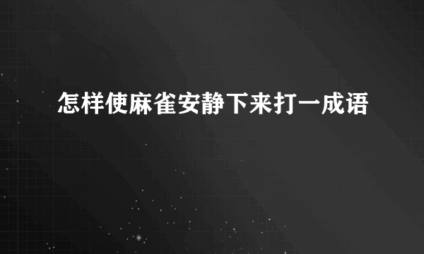 怎样使麻雀安静下来打一成语