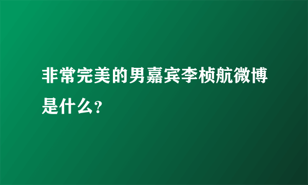 非常完美的男嘉宾李桢航微博是什么？