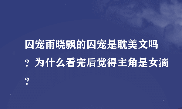 囚宠雨晓飘的囚宠是耽美文吗？为什么看完后觉得主角是女滴？