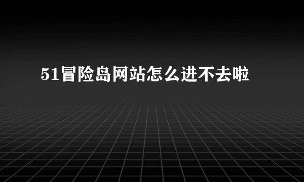 51冒险岛网站怎么进不去啦