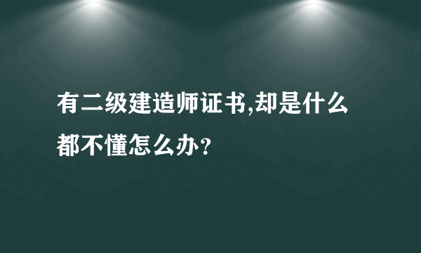 有二级建造师证书,却是什么都不懂怎么办？