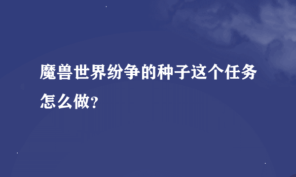 魔兽世界纷争的种子这个任务怎么做？