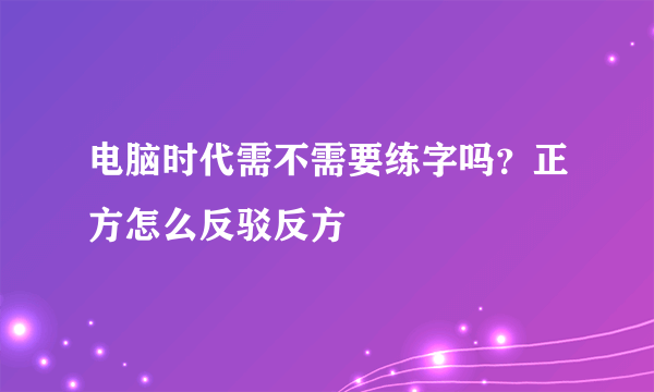 电脑时代需不需要练字吗？正方怎么反驳反方