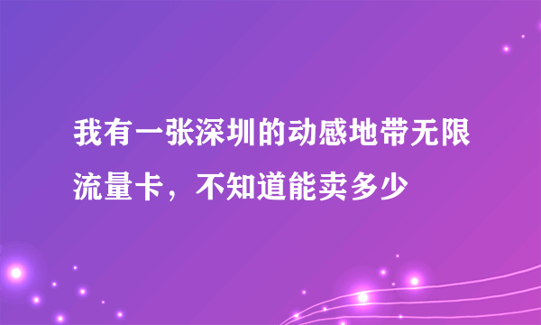 我有一张深圳的动感地带无限流量卡，不知道能卖多少