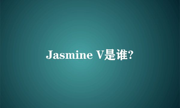 Jasmine V是谁?