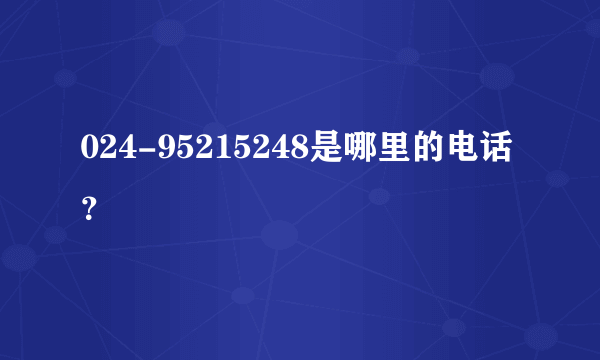 024-95215248是哪里的电话？