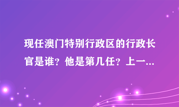 现任澳门特别行政区的行政长官是谁？他是第几任？上一任是谁？