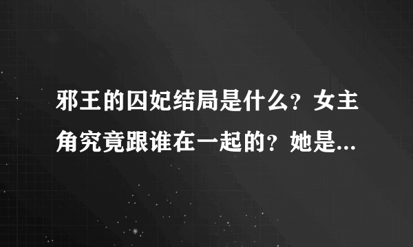 邪王的囚妃结局是什么？女主角究竟跟谁在一起的？她是不是跟了很多男人啊？