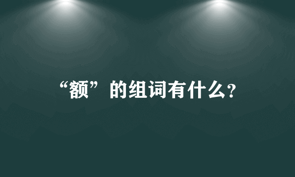 “额”的组词有什么？