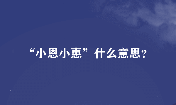 “小恩小惠”什么意思？