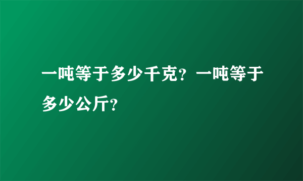 一吨等于多少千克？一吨等于多少公斤？