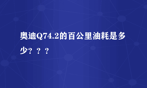 奥迪Q74.2的百公里油耗是多少？？？