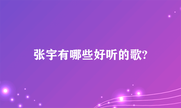 张宇有哪些好听的歌?