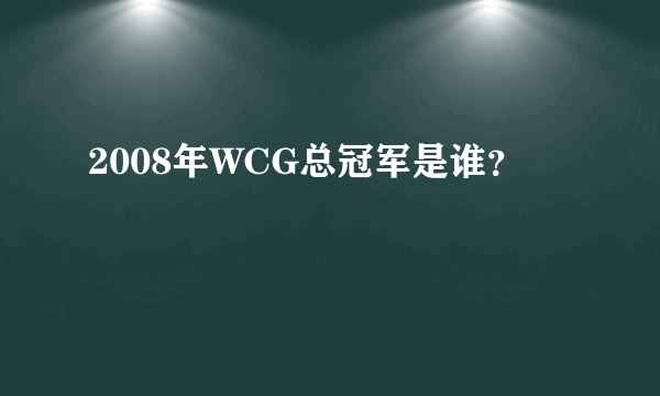 2008年WCG总冠军是谁？