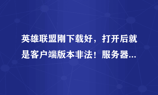 英雄联盟刚下载好，打开后就是客户端版本非法！服务器错误码105。求解决