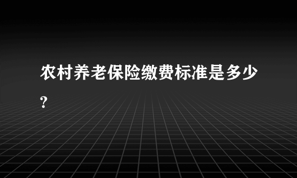 农村养老保险缴费标准是多少?