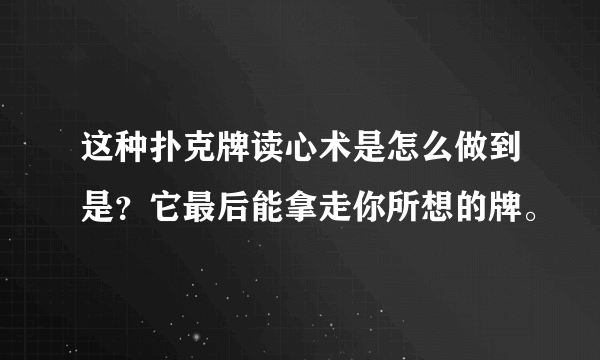 这种扑克牌读心术是怎么做到是？它最后能拿走你所想的牌。