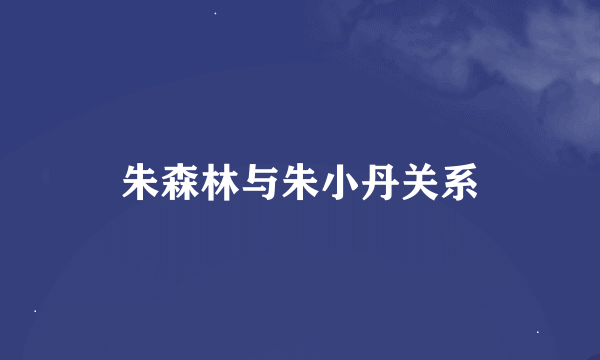 朱森林与朱小丹关系