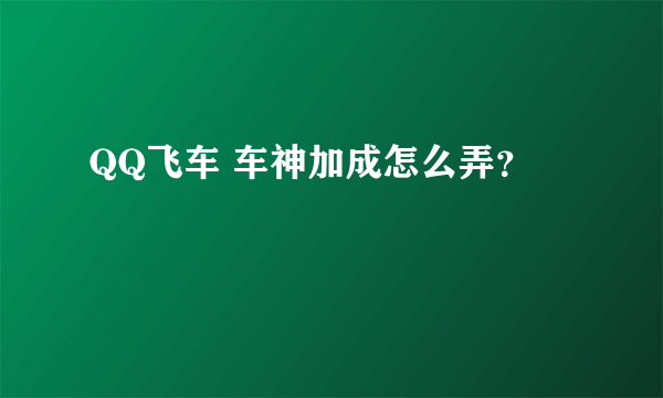 QQ飞车 车神加成怎么弄？