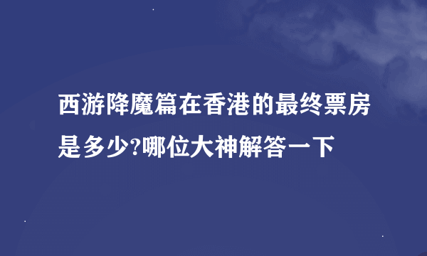 西游降魔篇在香港的最终票房是多少?哪位大神解答一下