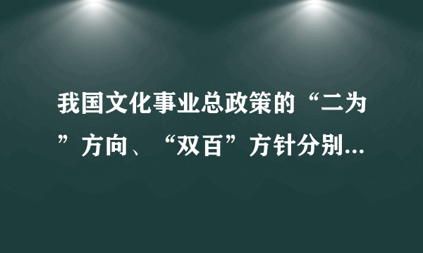 我国文化事业总政策的“二为”方向、“双百”方针分别是什么？