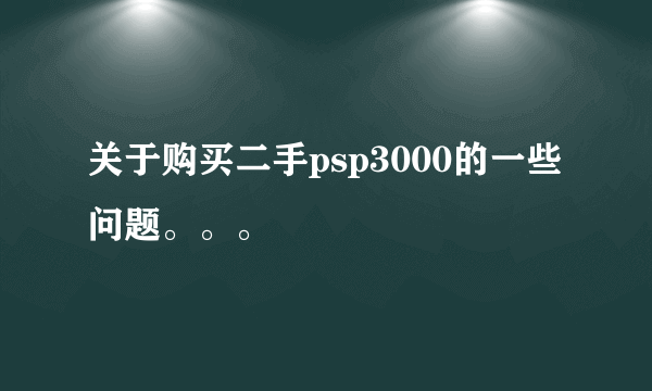 关于购买二手psp3000的一些问题。。。