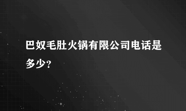 巴奴毛肚火锅有限公司电话是多少？