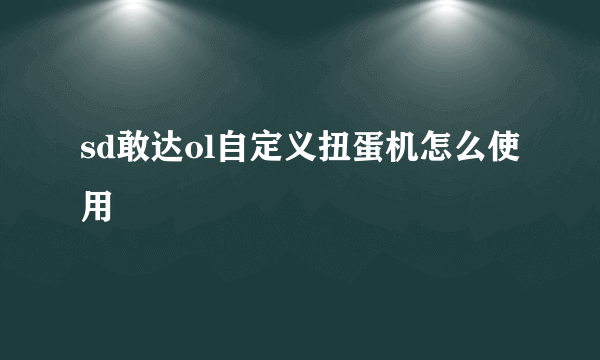 sd敢达ol自定义扭蛋机怎么使用