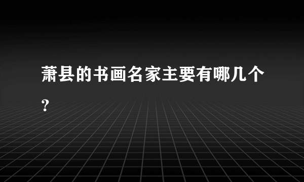 萧县的书画名家主要有哪几个？