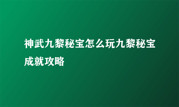 神武九黎秘宝怎么玩九黎秘宝成就攻略