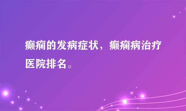 癫痫的发病症状，癫痫病治疗医院排名。