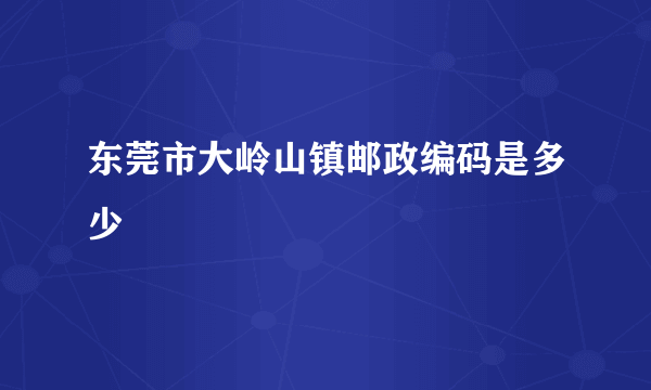 东莞市大岭山镇邮政编码是多少